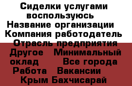 Сиделки услугами воспользуюсь › Название организации ­ Компания-работодатель › Отрасль предприятия ­ Другое › Минимальный оклад ­ 1 - Все города Работа » Вакансии   . Крым,Бахчисарай